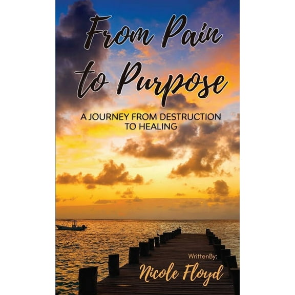 From Pain to Purpose: A Journey From Destruction to Healing, (Paperback)