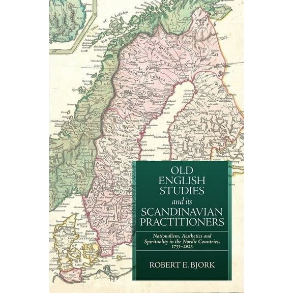 Old English Studies and Its Scandinavian Practitioners: Nationalism, Aesthetics, and Spirituality in the Nordic Countrie, (Paperback)