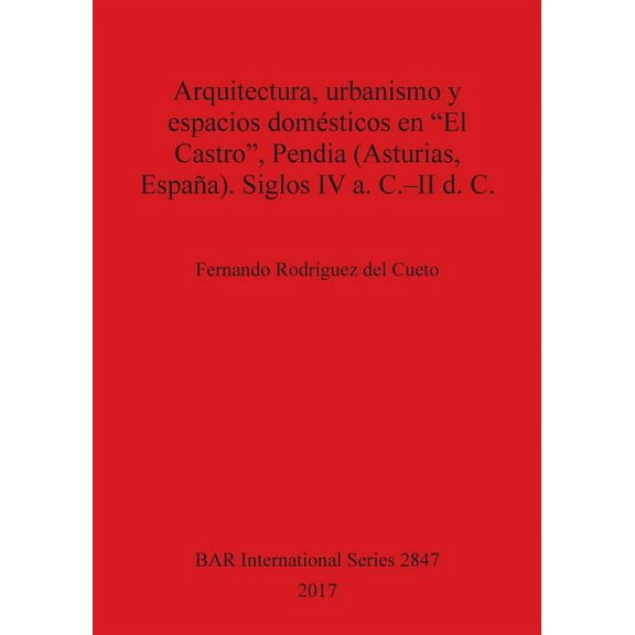 BAR International: Arquitectura, urbanismo y espacios domésticos en "El Castro", Pendia (Asturias, España). Siglos IV a. C.-II d. C. (Paperback)