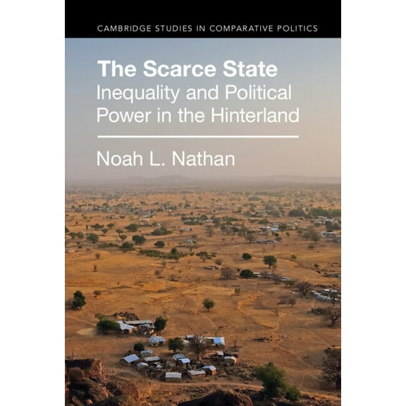 Cambridge Studies in Comparative Politic The Scarce State: Inequality and Political Power in the Hinterland, (Hardcover)