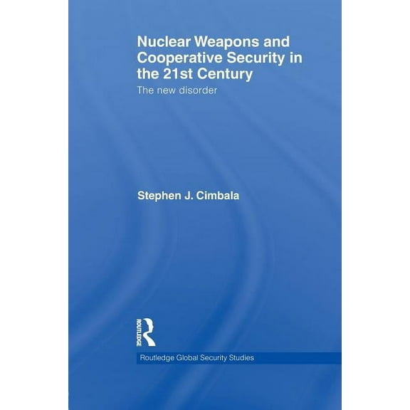 Routledge Global Security Studies Nuclear Weapons and Cooperative Security in the 21st Century: The New Disorder, (Paperback)