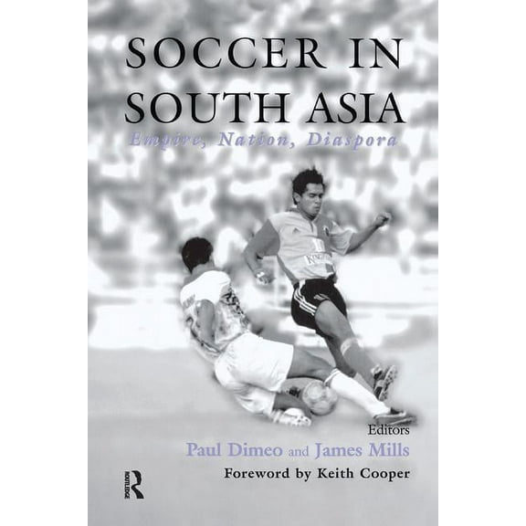 Sport in the Global Society Soccer in South Asia: Empire, Nation, Diaspora, (Paperback)