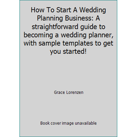 Pre-Owned How To Start A Wedding Planning Business: A straightforward guide to becoming a wedding planner, with sample templates to get you started! (Paperback) 1536979279 9781536979275
