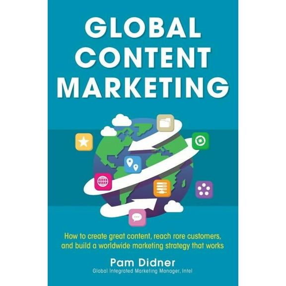 Global Content Marketing: How to Create Great Content, Reach More Customers, and Build a Worldwide Marketing Strategy Th, (Paperback)