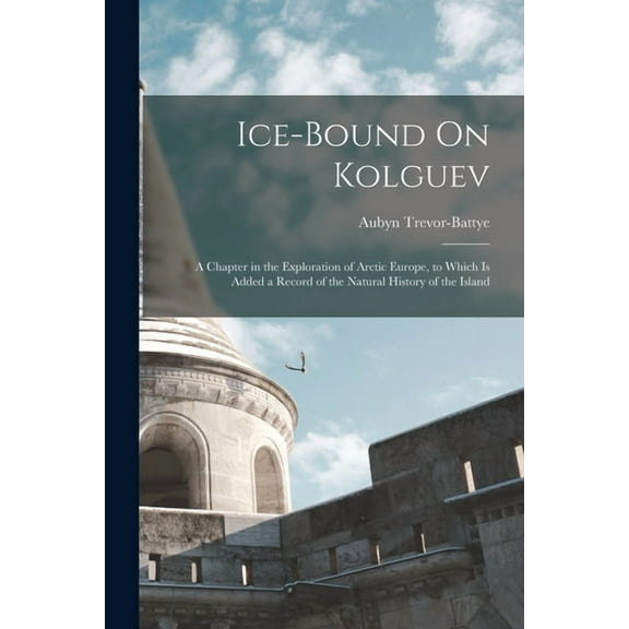 Ice-Bound On Kolguev: A Chapter in the Exploration of Arctic Europe, to Which Is Added a Record of the Natural History o, (Paperback)
