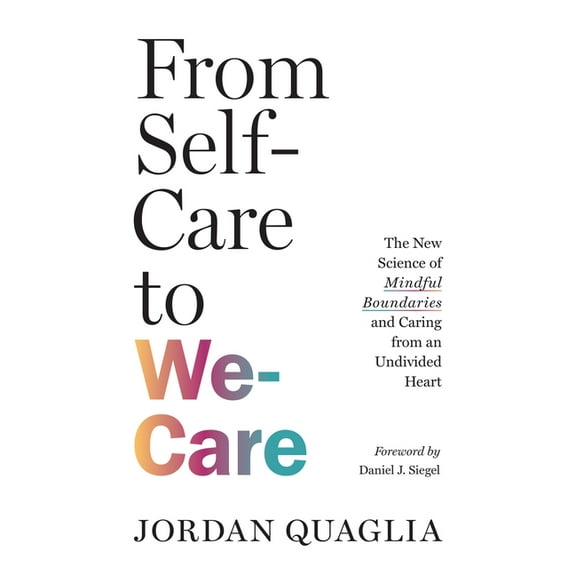 From Self-Care to We-Care: The New Science of Mindful Boundaries and Caring from an Undivided Heart, (Paperback)