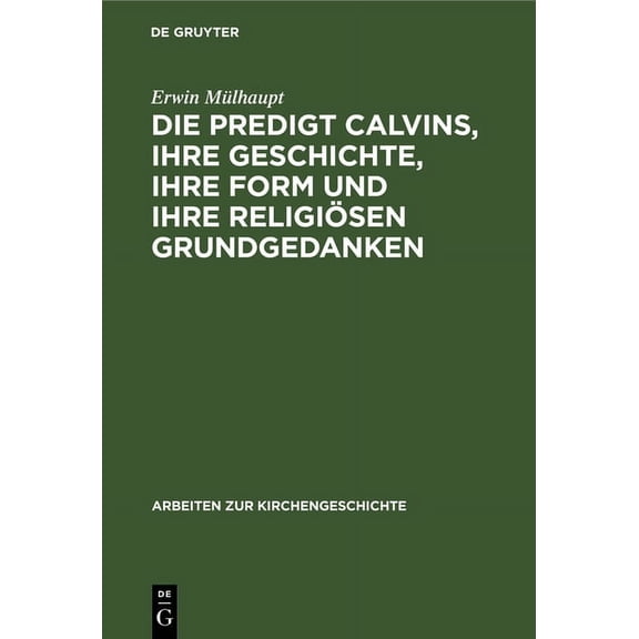 Arbeiten Zur Kirchengeschichte Die Predigt Calvins, ihre Geschichte, ihre Form und ihre religiÃ¶sen Grundgedanken, Book 18, (Hardcover)