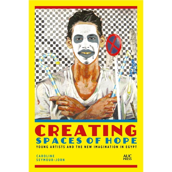Creating Spaces of Hope: Young Artists and the New Imagination in Egypt, (Hardcover)
