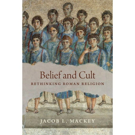 Belief and Cult: Rethinking Roman Religion, (Hardcover)