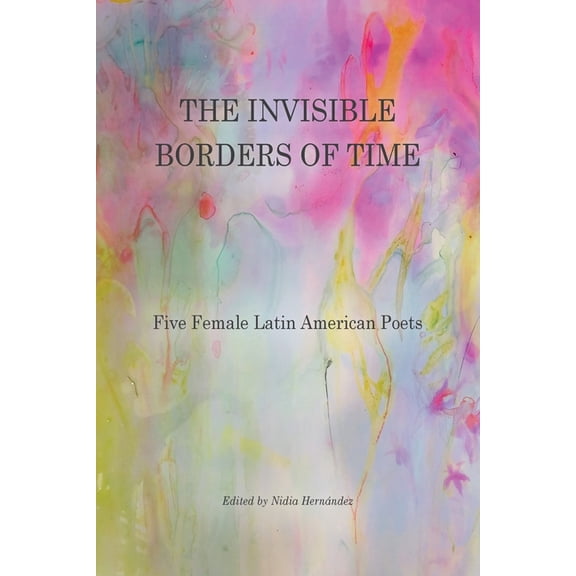 The Invisible Borders of Time: Five Female Latin American Poets, (Paperback)