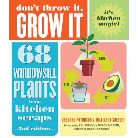 Don't Throw It, Grow It, 2nd Edition: 68 Windowsill Plants from Kitchen Scraps
