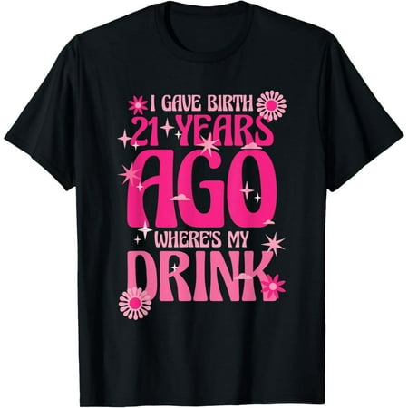 I Gave Birth 21 Years Ago Where's My Drink 21st Birthday Mom T-ShirtMen and women, Black T-shirt, size: Extra large