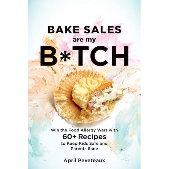 Pre-Owned Bake Sales Are My B*tch: Win the Food Allergy Wars with 60+ Recipes to Keep Kids Safe and Parents Sane: A Baking Book, 9781623367206, 1623367204, Paperback,