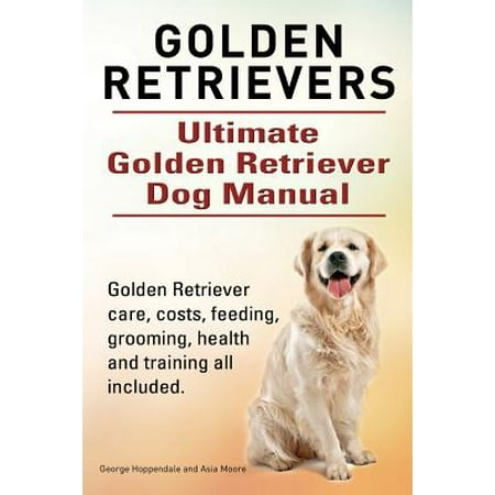 Golden Retrievers. Ultimate Golden Retriever Dog Manual. Golden Retriever Care, Costs, Feeding, Grooming, Health and Training All (Best Way To Groom A Golden Retriever)