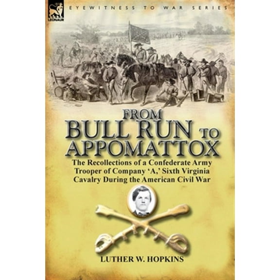 From Bull Run to Appomattox: the Recollections of a Confederate Army Trooper of Company 'A, ' Sixth Virginia Cavalry During the American Civil War (Hardcover)