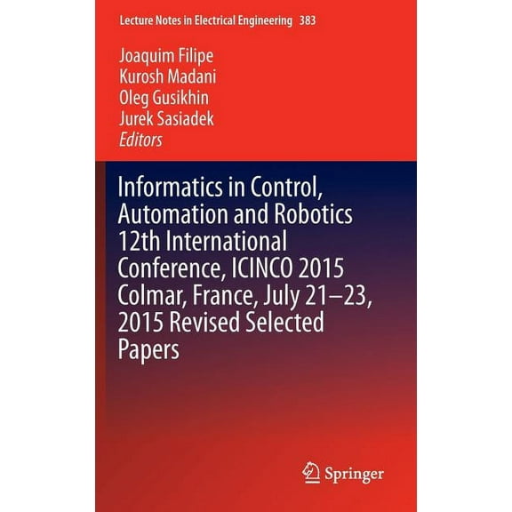 Lecture Notes in Electrical Engineering Informatics in Control, Automation and Robotics 12th International Conference, Icinco 2015 Colmar, France, July 21-23, 2, Book 383, (Hardcover)