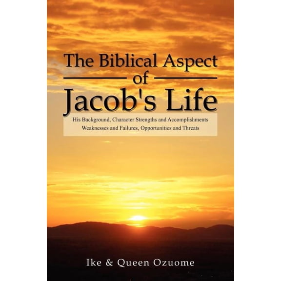 The Biblical Aspect of Jacob's Life: His Background, Character Strengths and Accomplishments, Weaknesses and Failures, O, (Paperback)