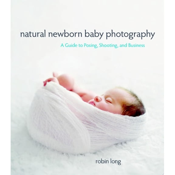 Pre-Owned Natural Newborn Baby Photography: A Guide to Posing, Shooting, and Business (Paperback) 0321903617 9780321903617