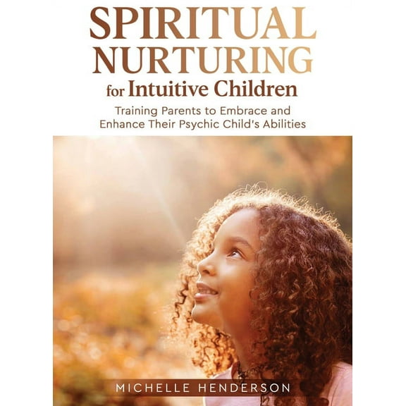 Spiritual Nurturing for Intuitive Children: Training Parents to Embrace and Enhance Their Psychic Child's Abilities, (Hardcover)