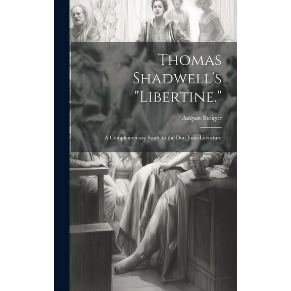 Thomas Shadwell's "Libertine.": A Complementary Study to the Don Juan-Literature, (Hardcover)