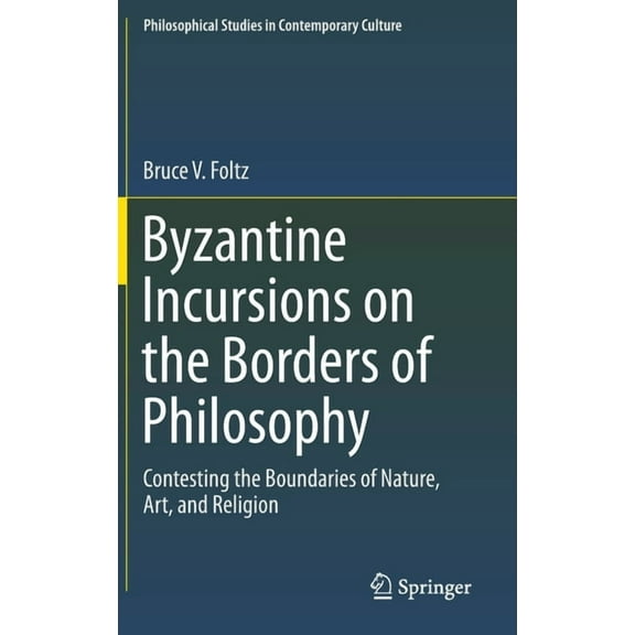 Philosophical Studies in Contemporary Cu Byzantine Incursions on the Borders of Philosophy: Contesting the Boundaries of Nature, Art, and Religion, Book 26, (Hardcover)