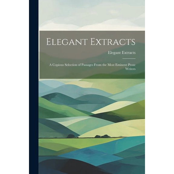 Elegant Extracts: A Copious Selection of Passages From the Most Eminent Prose Writers (Paperback)