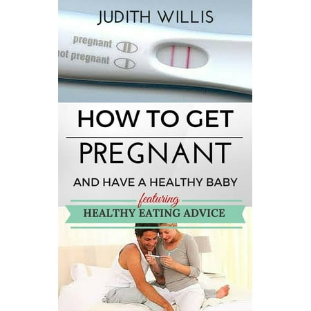 How To Get Pregnant And Have A Healthy Baby. Featuring Healthy Eating Advice -