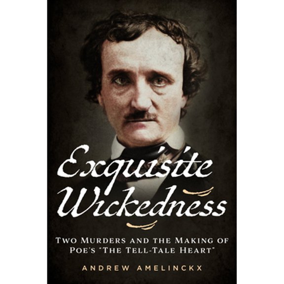 Exquisite Wickedness: Two Murders and the Making of Poe's "The Tell-Tale Heart" (Paperback) by Andrew Amelinckx