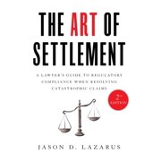 The Art of Settlement: A Lawyer's Guide to Regulatory Compliance when Resolving Catastrophic Claims, (Hardcover)