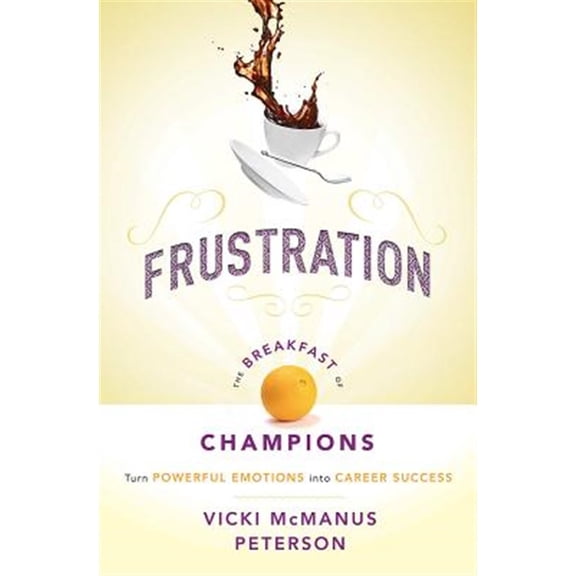 Pre-Owned Frustration: The Breakfast of Champions: Turn Powerful Emotions Into Career Success (Paperback) 1599326019 9781599326016