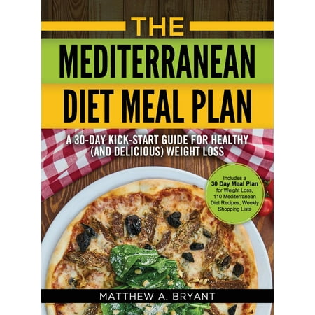 The Mediterranean Diet Meal Plan : A 30-Day Kick-Start Guide for Healthy (and Delicious) Weight Loss: Includes a 30 Day Meal Plan for Weight Loss, 110 Mediterranean Diet Recipes, Weekly Shopping (Best Weekly Diet Plan)