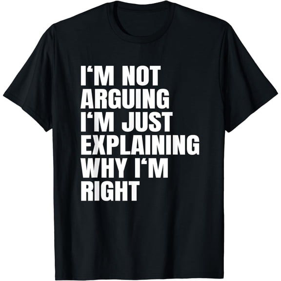 I'm Not Arguing Just Explaining Why I'm Right Gift T-Shirt