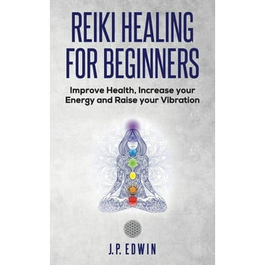 Reiki Healing for Beginners: Improve Your Health, Increase Your Energy and Raise Your Vibration (Paperback)