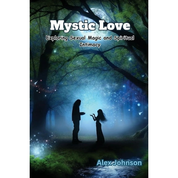 Mystic Love: Exploring Sexual Magic and Spiritual Intimacy, (Paperback)