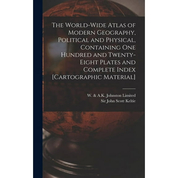 The World-wide Atlas of Modern Geography, Political and Physical, Containing One Hundred and Twenty-eight Plates and Complete Index [cartographic Material] (Hardcover)