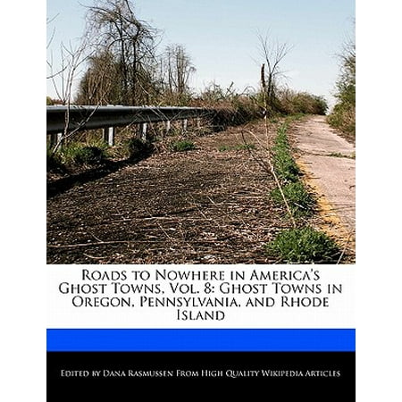 Roads to Nowhere in America's Ghost Towns, Vol. 8 : Ghost Towns in Oregon, Pennsylvania, and Rhode