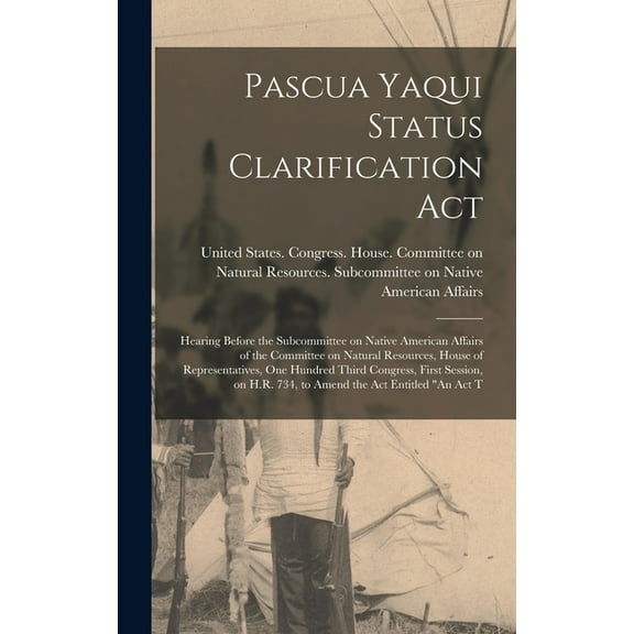 Pascua Yaqui Status Clarification Act: Hearing Before the Subcommittee on Native American Affairs of the Committee on Natural Resources, House of Representatives, One Hundred Third Congress, First Ses