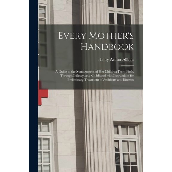 Every Mother's Handbook: a Guide to the Management of Her Children From Birth, Through Infancy, and Childhood With Instr, (Paperback)