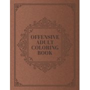 Offensive Adult Coloring Book: Funny Vulgar Swearing Phrases and Shocking Curse Words and for Relaxation and Stress Relief for Those Who Love Dirty, Obscene and Tasteless Colouring Gag Gifts (Paperbac