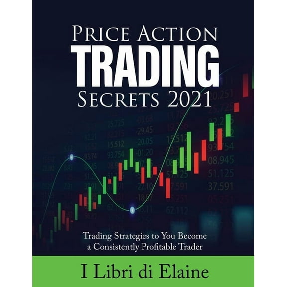 Price Action Trading Secrets 2021: Trading Strategies to You Become a Consistently Profitable Trader, (Paperback)