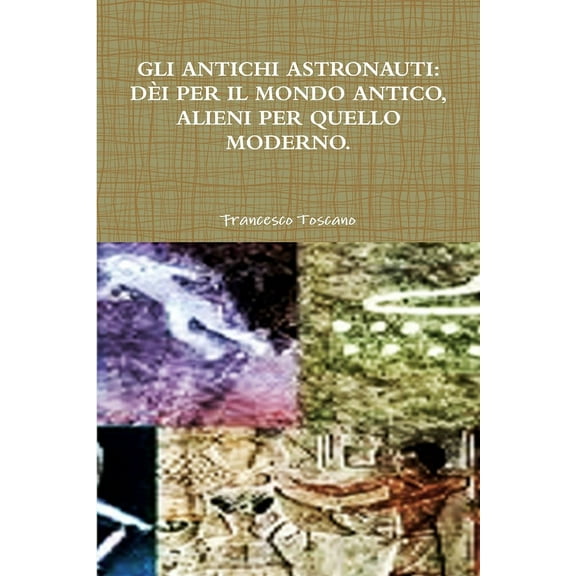 Gli Antichi Astronauti: Dèi Per Il Mondo Antico, Alieni Per Quello Moderno. (Paperback)