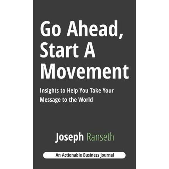 Go Ahead, Start A Movement: Insights to Help You Take Your Message to the World (Hardcover) by Joseph Ranseth