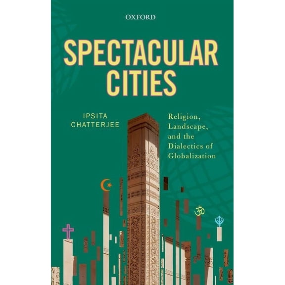 Spectacular Cities: Religion, Landscape, and the Dialectics of Globalization (Hardcover) by Ipsita Chatterjee