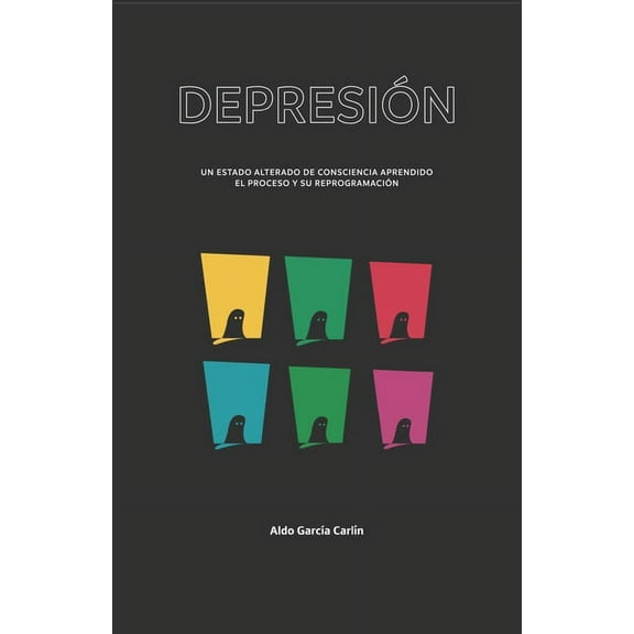 Depresión: Un estado alterado de consciencia aprendido, el proceso y su reprogramación (Paperback)