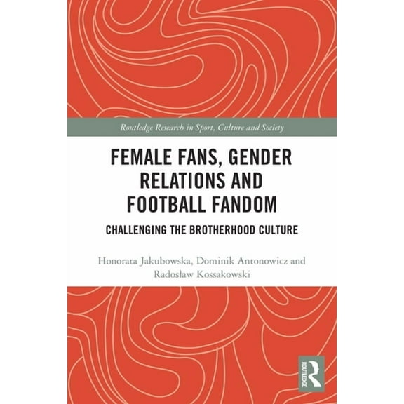Routledge Research in Sport, Culture and Female Fans, Gender Relations and Football Fandom: Challenging the Brotherhood Culture, (Paperback)