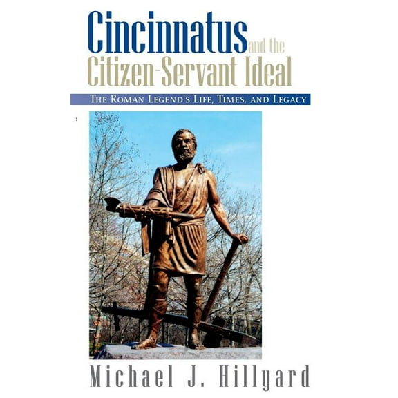 Cincinnatus and the Citizen-Servant Ideal: The Roman Legend's Life, Times, and Legacy, (Paperback)