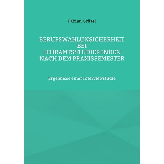 Berufswahlunsicherheit bei Lehramtsstudierenden nach dem Praxissemester: Ergebnisse einer Interviewstudie, (Paperback)
