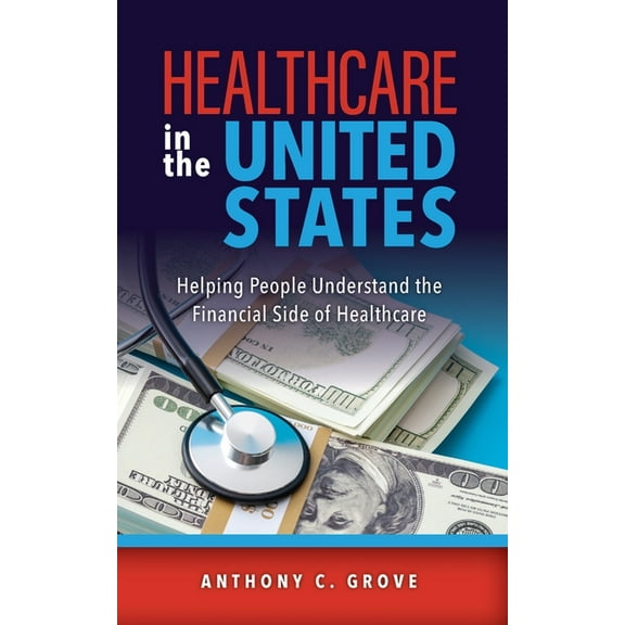 Healthcare in the United States: Helping People Understand the Financial Side of Healthcare, (Paperback)