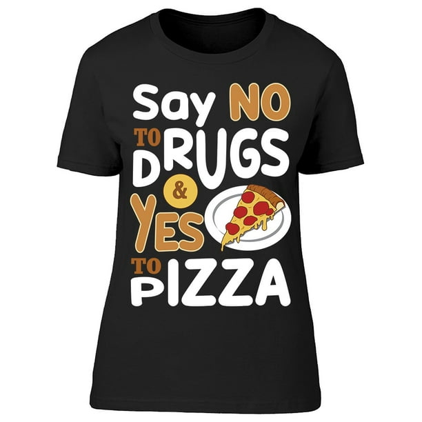 Smartprints Say No To Drugs Yes Pizza Tee Women S Image By Shutterstock Walmart Com Walmart Com