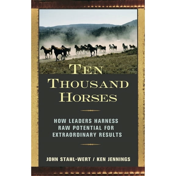 Ten Thousand Horses : How Leaders Harness Raw Potential for Extraordinary Results (Hardcover)